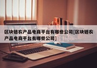 区块链农产品电商平台有哪些公司[区块链农产品电商平台有哪些公司]