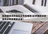 区块链技术的龙头公司有哪些[区块链技术的龙头公司有哪些企业]