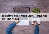 赣州区块链专业开发哪家公司好一些[江西赣州区块链沙河园区]