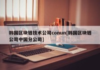 韩国区块链技术公司conun[韩国区块链公司中国分公司]