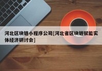 河北区块链小程序公司[河北省区块链赋能实体经济研讨会]