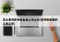 怎么查询区块链备案公司名称[区块链备案的上市公司]