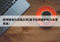 区块链电力交易公司[基于区块链的电力交易系统]